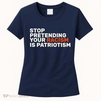 Stop Pretending Your Racism Is Patriotic Women's T-Shirt