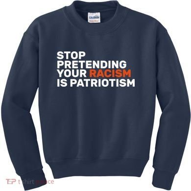 Stop Pretending Your Racism Is Patriotic Kids Sweatshirt