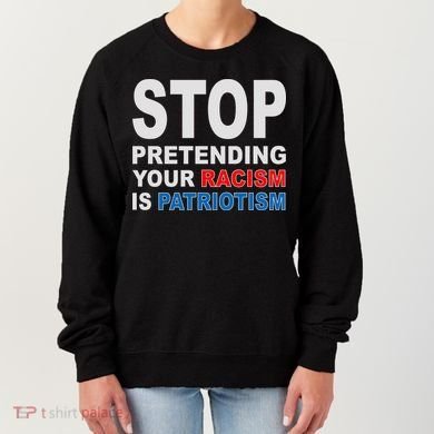 Stop Pretending Your Racism Is Patriotism Women's Sweatshirt