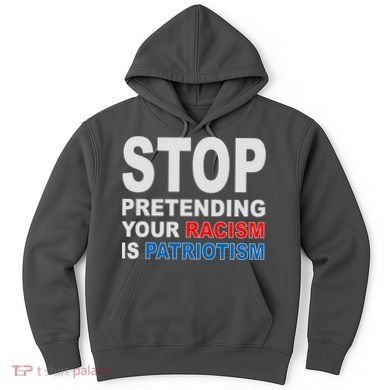 Stop Pretending Your Racism Is Patriotism Hoodie