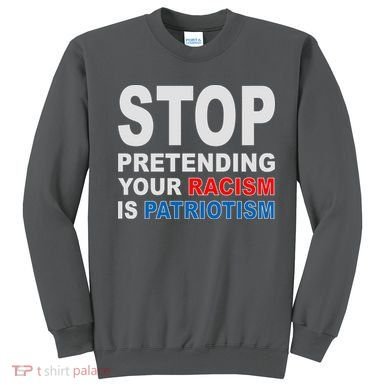 Stop Pretending Your Racism Is Patriotism Sweatshirt