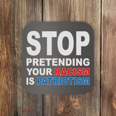 Stop Pretending Your Racism Is Patriotism Coaster