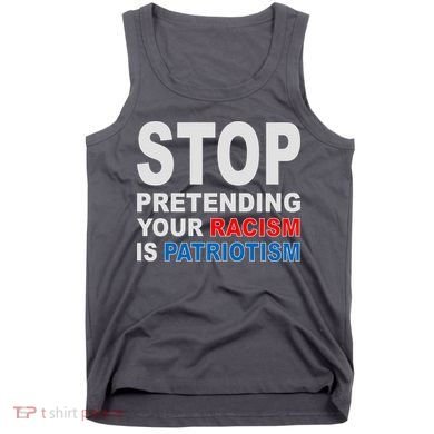 Stop Pretending Your Racism Is Patriotism Tank Top