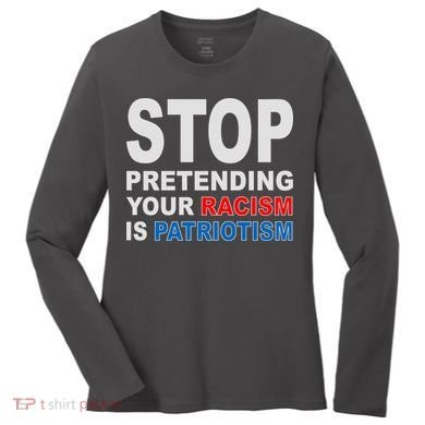Stop Pretending Your Racism Is Patriotism Women's Long Sleeve Shirt