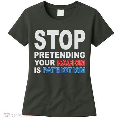 Stop Pretending Your Racism Is Patriotism Women's T-Shirt