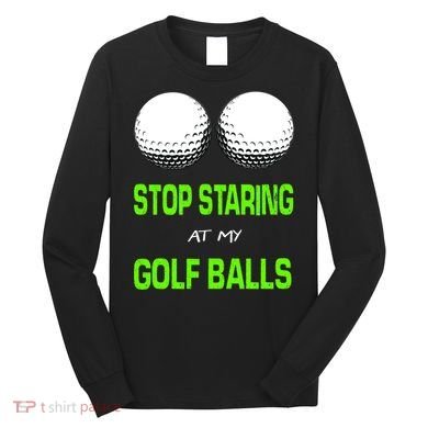 Stop Staring At My Golf Balls Long Sleeve Shirt