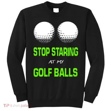 Stop Staring At My Golf Balls Sweatshirt