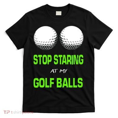 Stop Staring At My Golf Balls T-Shirt