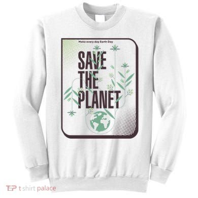 Save The Planet Make Every Day Earth Day Sweatshirt