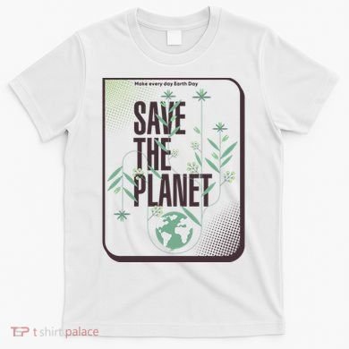 Save The Planet Make Every Day Earth Day T-Shirt