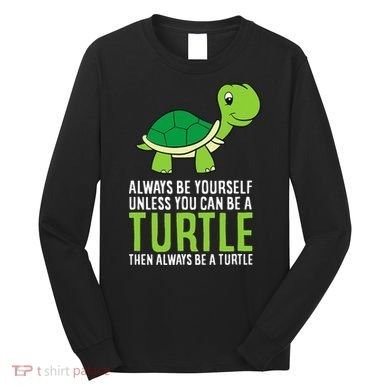 Sea Turtle Pet Always Be Yourself Unless You Can Be A Turtle Long Sleeve Shirt