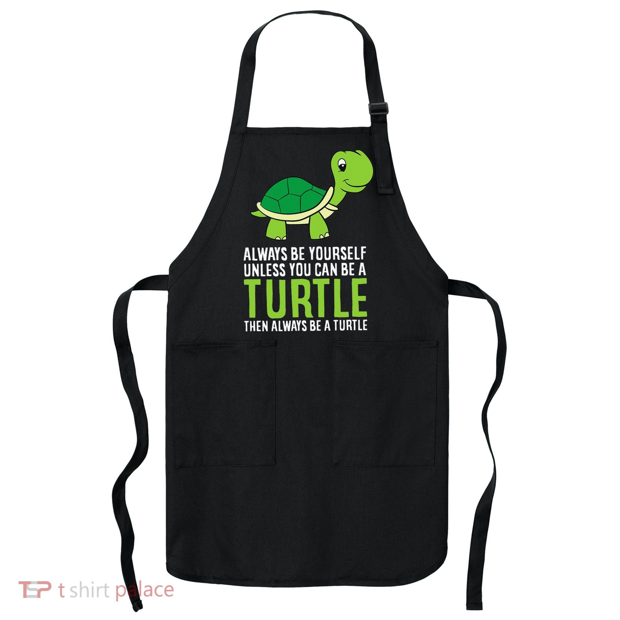 Sea Turtle Pet Always Be Yourself Unless You Can Be A Turtle Apron