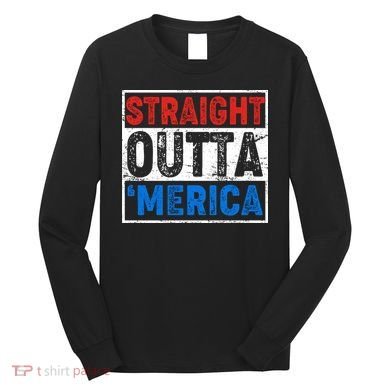 Straight Outta Merica Fourth of July Long Sleeve Shirt