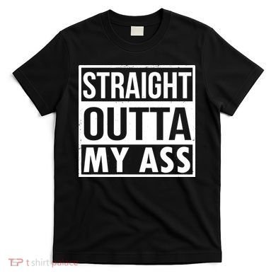 Straight Outta My Ass T-Shirt