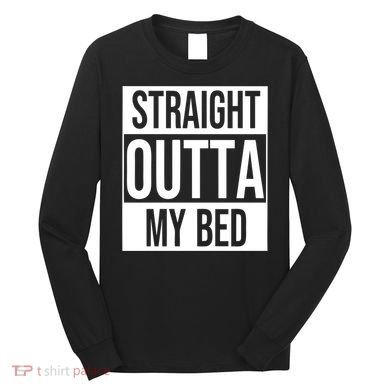 Straight Outta My Bed Long Sleeve Shirt
