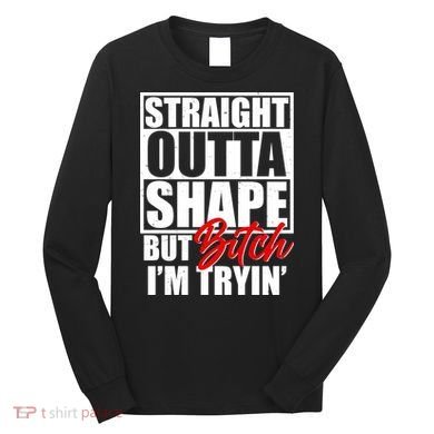 Straight Outta Shape But Bitch I'm Tryin Long Sleeve Shirt