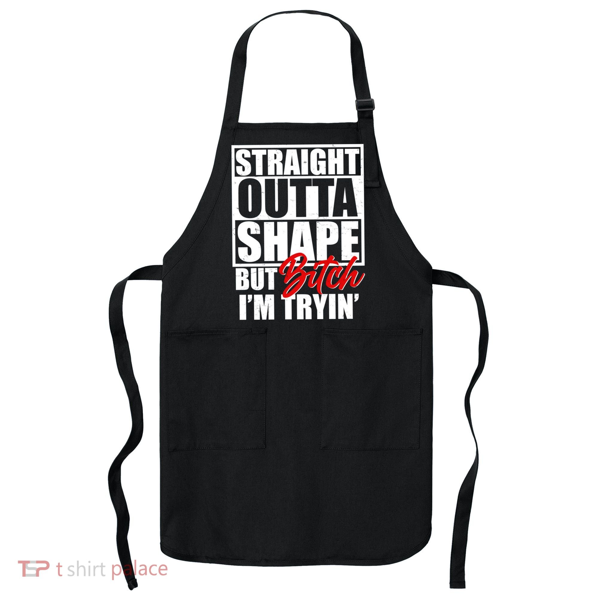 Straight Outta Shape But Bitch I'm Tryin Apron