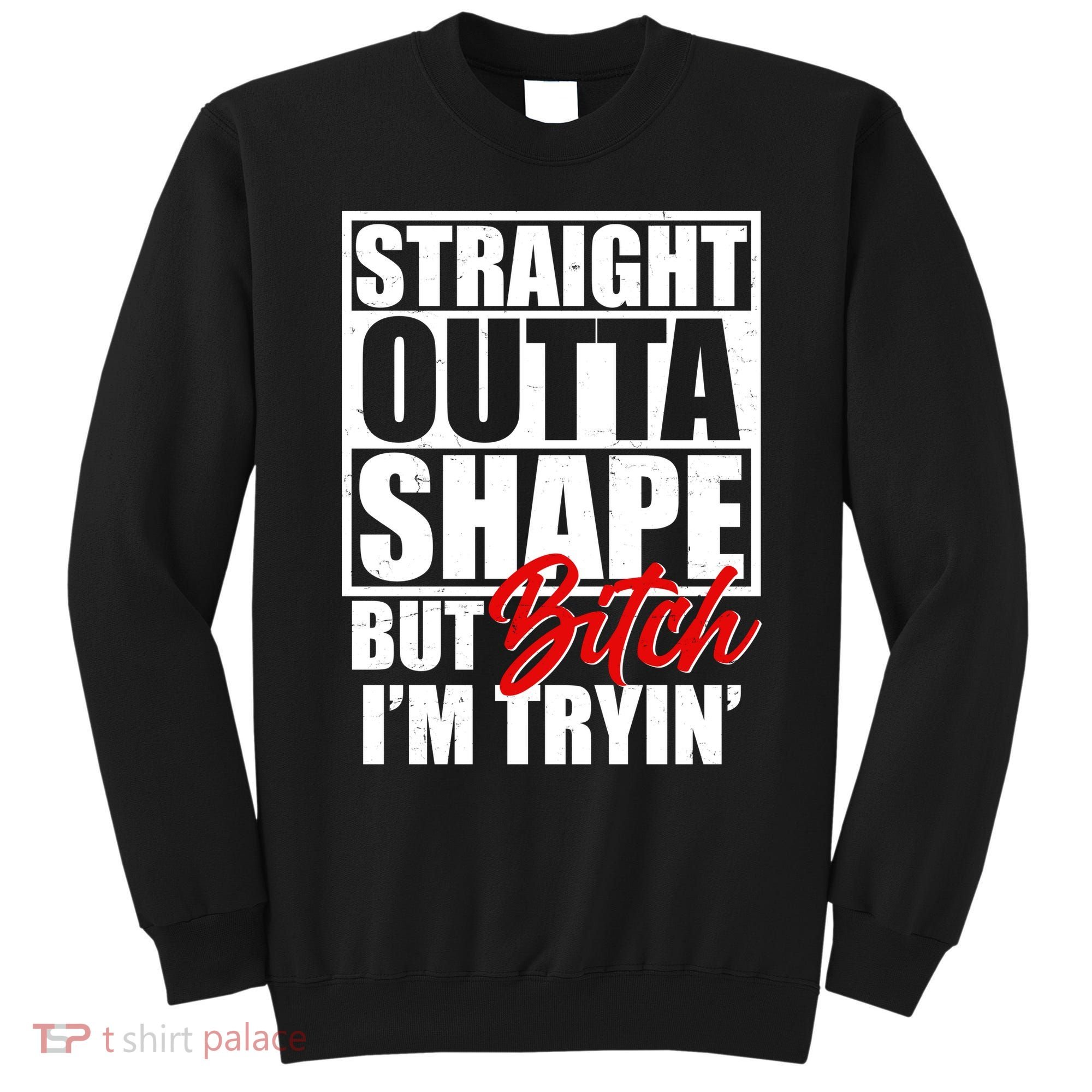 Straight Outta Shape But Bitch I'm Tryin Sweatshirt