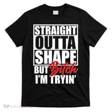 Straight Outta Shape But Bitch I'm Tryin T-Shirt