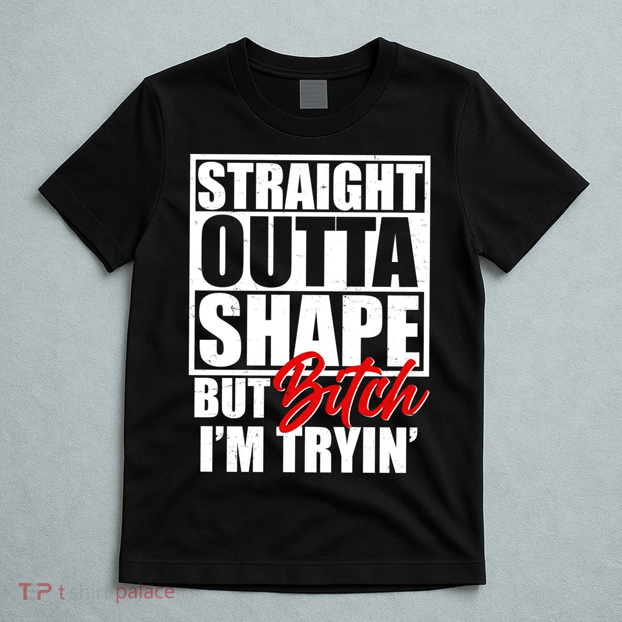 Straight Outta Shape But Bitch I'm Tryin T-Shirt