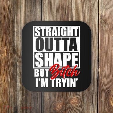 Straight Outta Shape But Bitch I'm Tryin Coaster