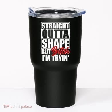 Straight Outta Shape But Bitch I'm Tryin Tumbler