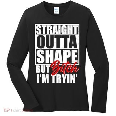 Straight Outta Shape But Bitch I'm Tryin Women's Long Sleeve Shirt