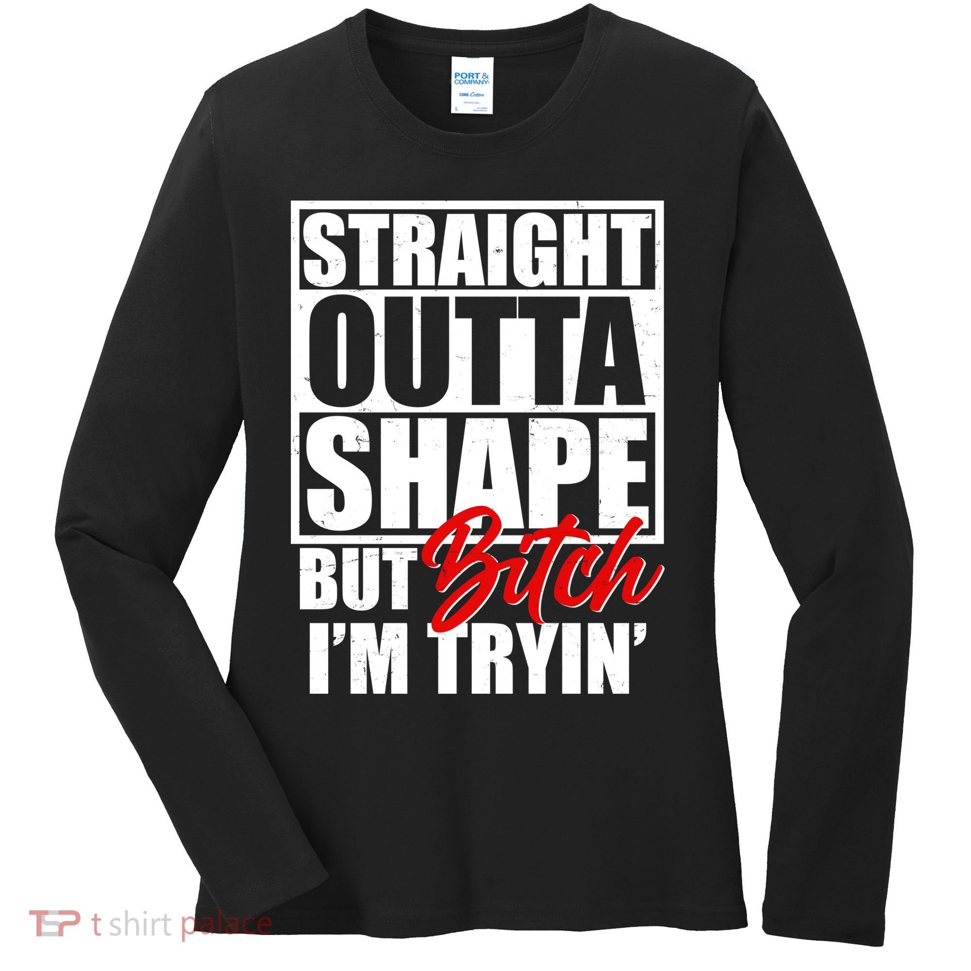 Straight Outta Shape But Bitch I'm Tryin Women's Long Sleeve Shirt