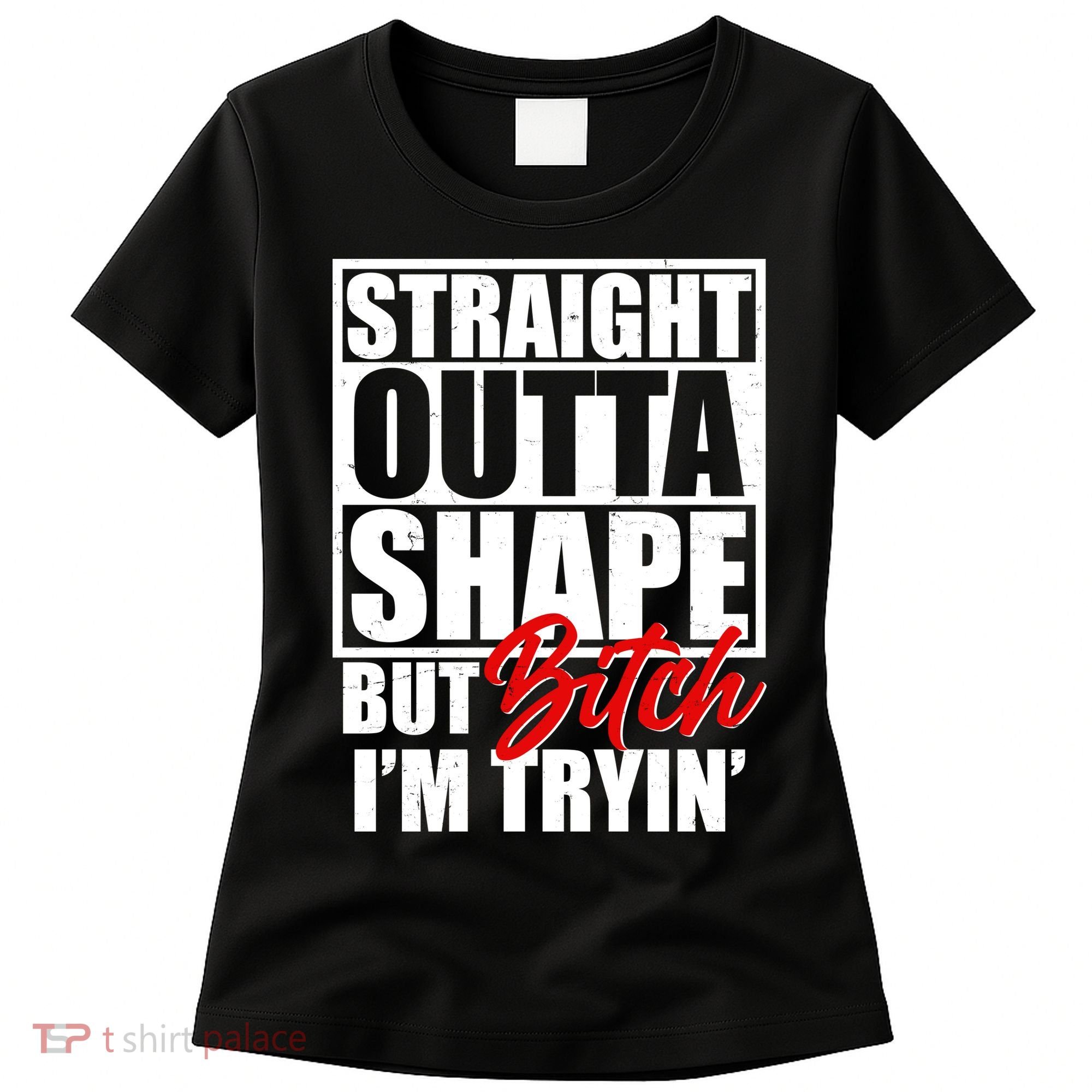 Straight Outta Shape But Bitch I'm Tryin Women's T-Shirt