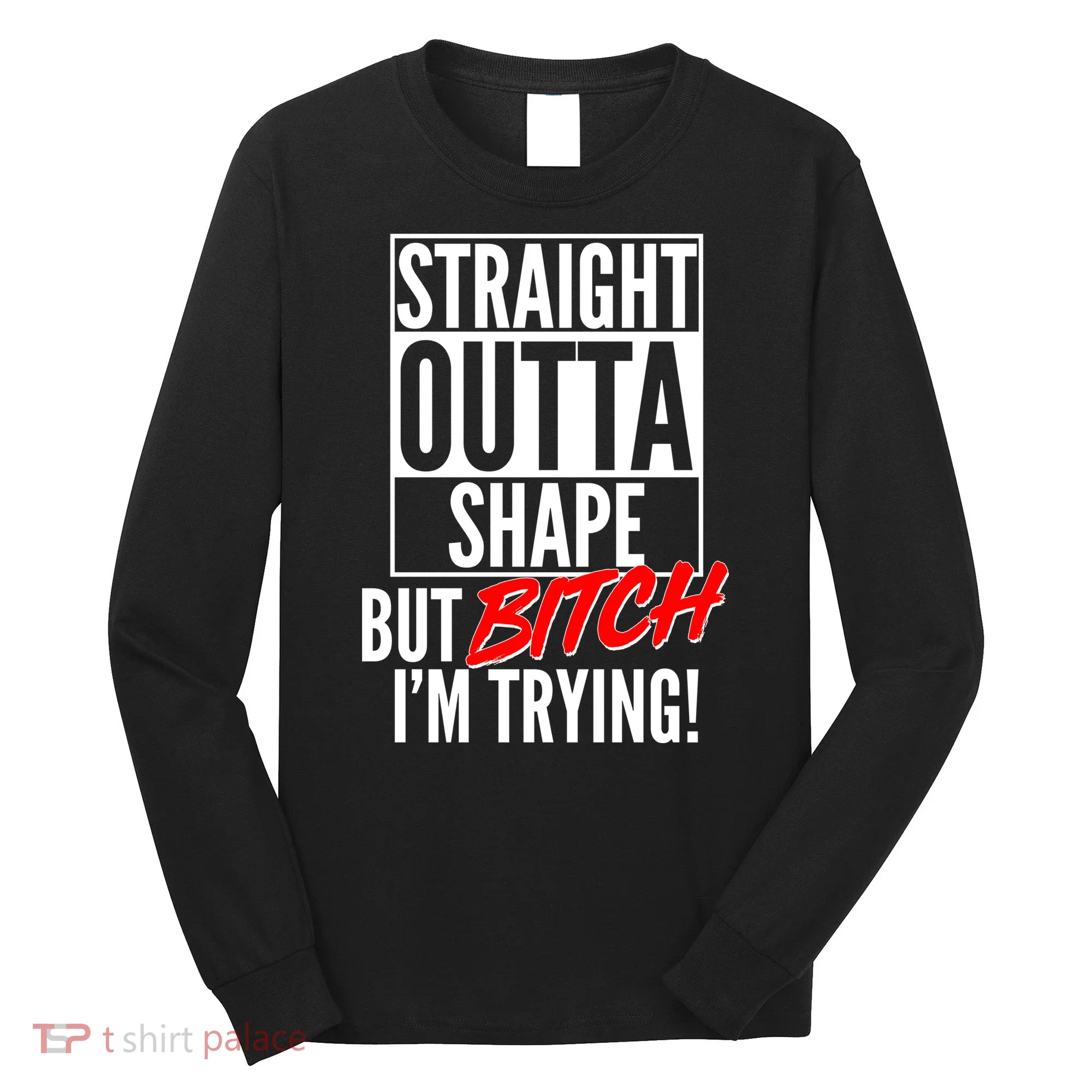Straight Outta Shape But Bitch I'm Trying Long Sleeve Shirt