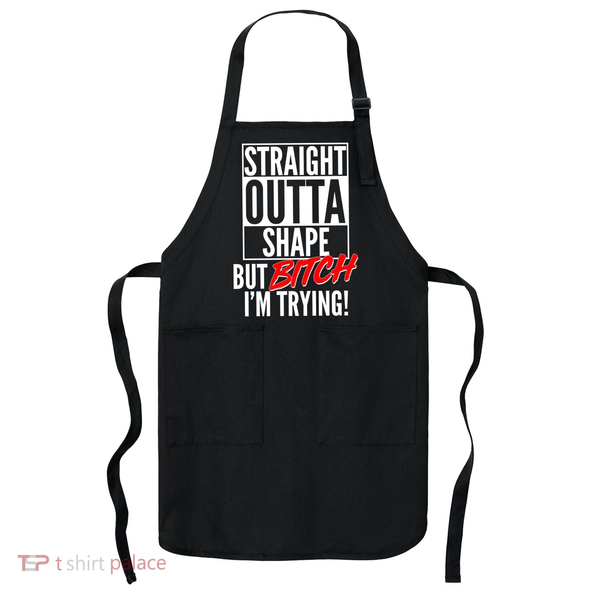 Straight Outta Shape But Bitch I'm Trying Apron