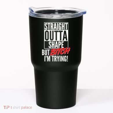 Straight Outta Shape But Bitch I'm Trying Tumbler