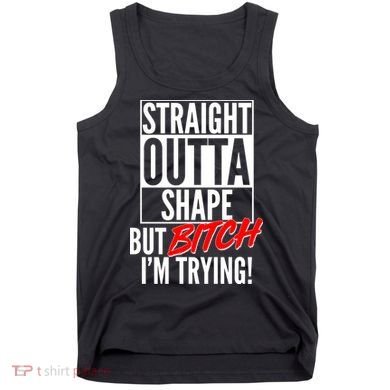 Straight Outta Shape But Bitch I'm Trying Tank Top