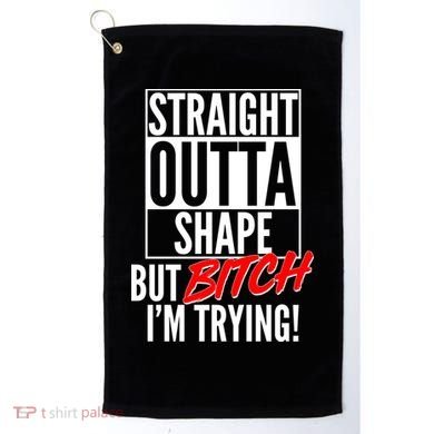Straight Outta Shape But Bitch I'm Trying Golf Towel