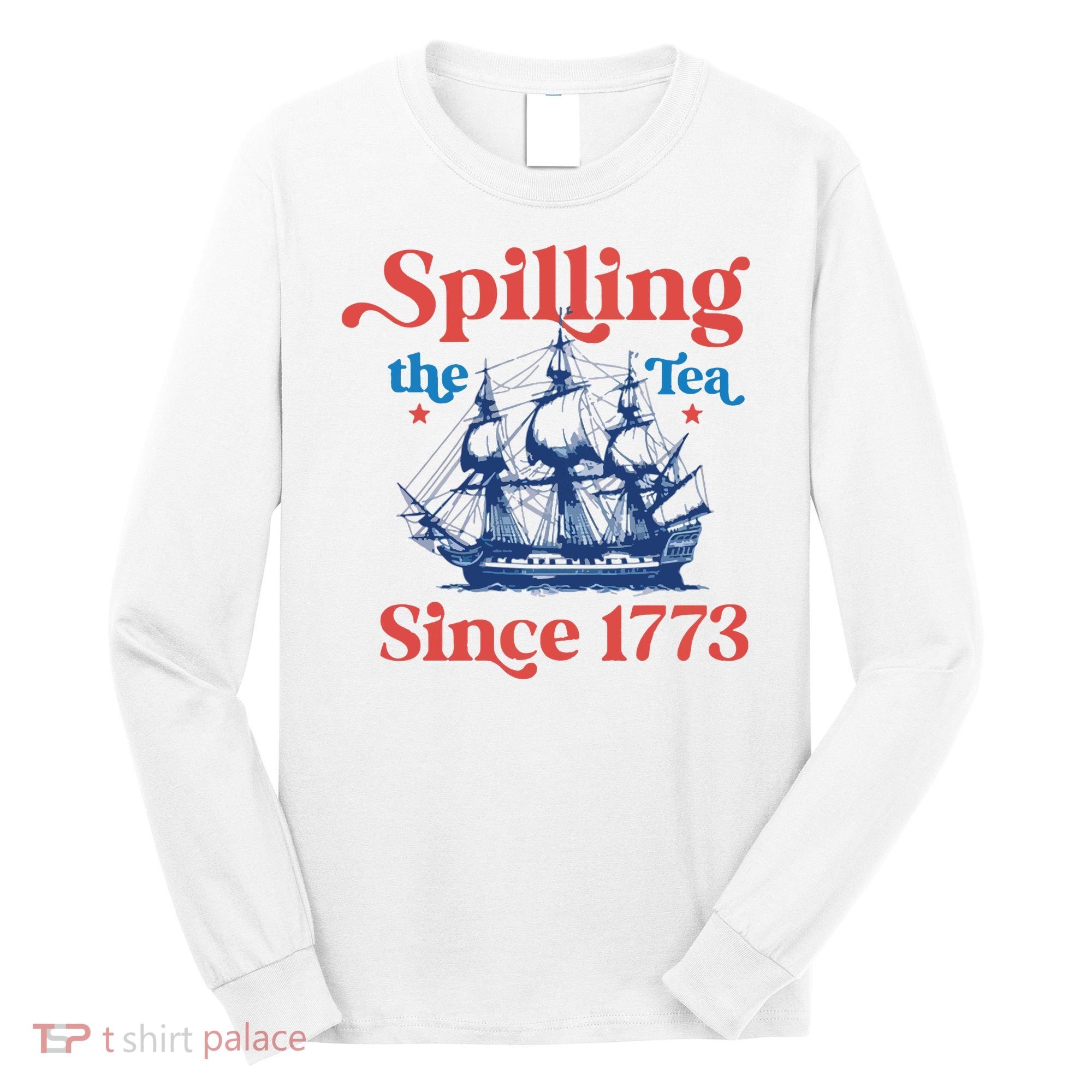 Spilling The Tea Since 1773 4th Of July Long Sleeve Shirt