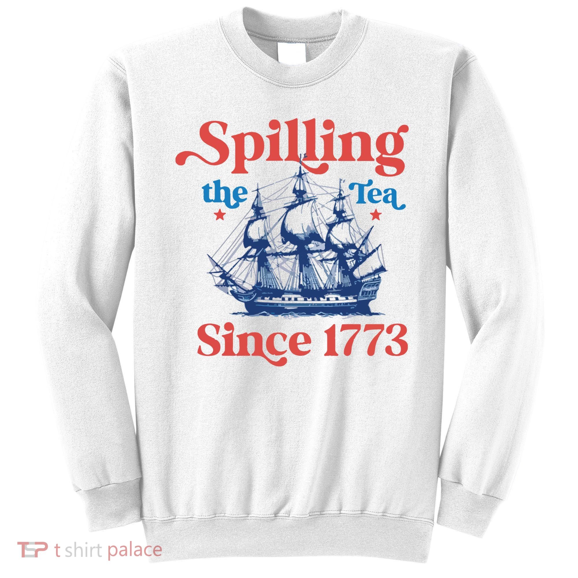 Spilling The Tea Since 1773 4th Of July Sweatshirt