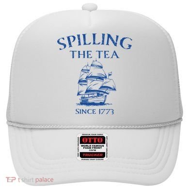 Spilling The Tea Since 1773 4th Of July Hat