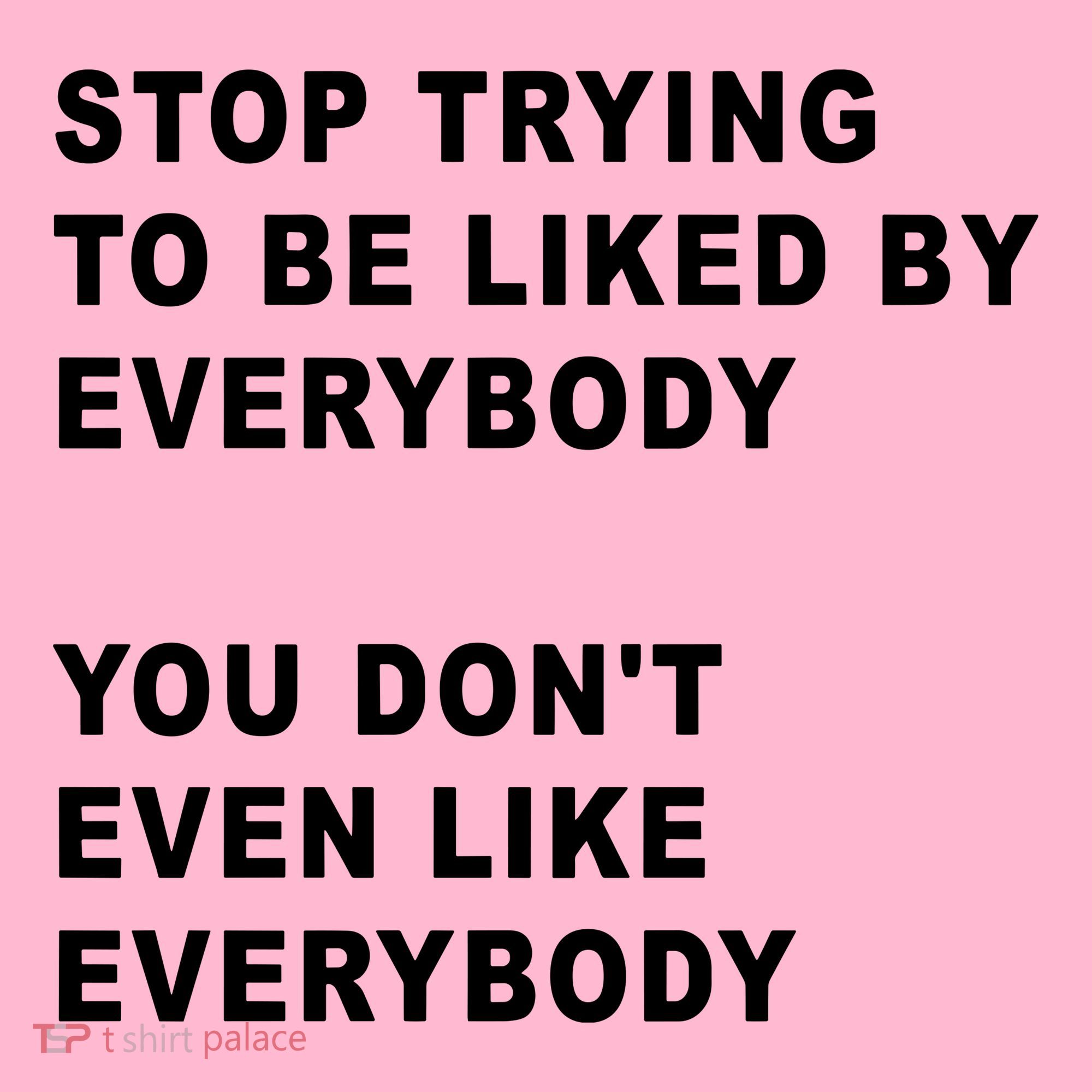 Stop Trying To Be Liked By Everybody You Don’T Even Like Everybody Long Sleeve Shirt