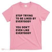 Stop Trying To Be Liked By Everybody You Don’T Even Like Everybody T-Shirt thumb 0