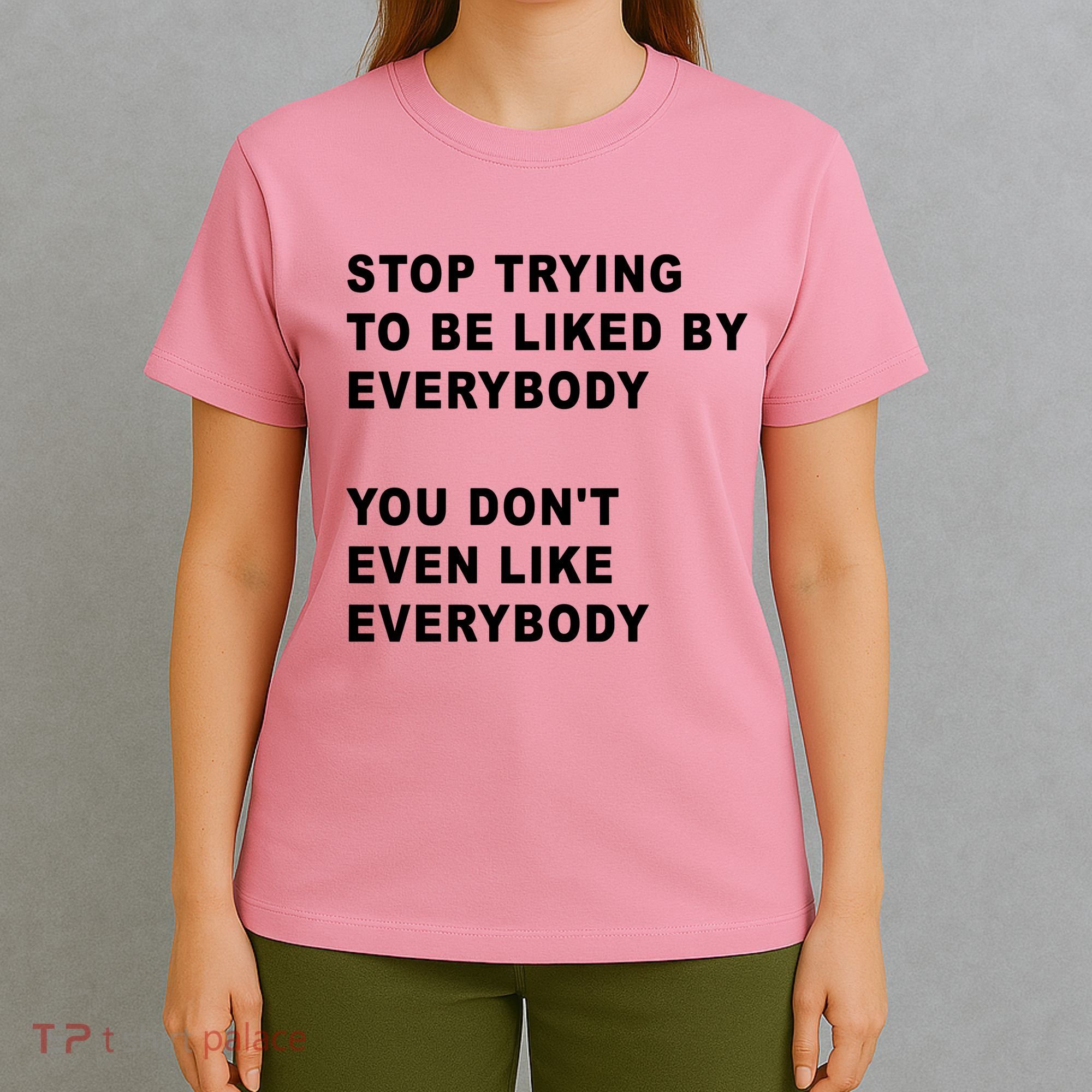 Stop Trying To Be Liked By Everybody You Don’T Even Like Everybody T-Shirt