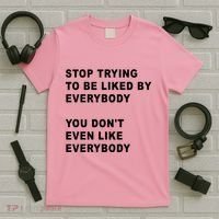 Stop Trying To Be Liked By Everybody You Don’T Even Like Everybody T-Shirt thumb 5