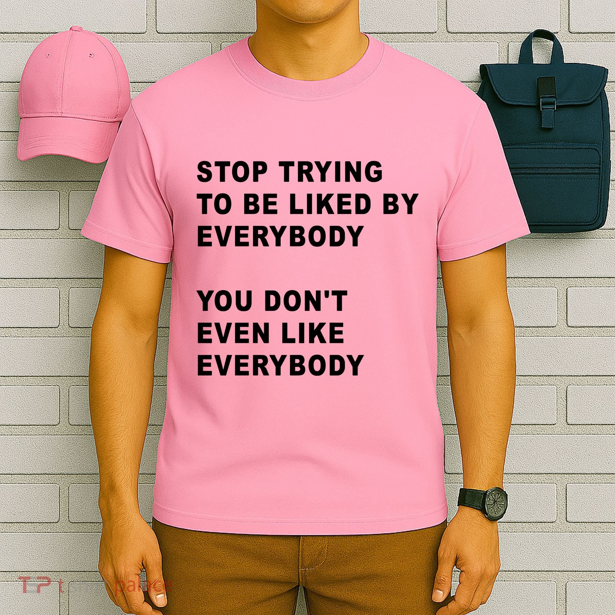 Stop Trying To Be Liked By Everybody You Don’T Even Like Everybody T-Shirt