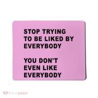 Stop Trying To Be Liked By Everybody You Don’T Even Like Everybody Mousepad thumb 0