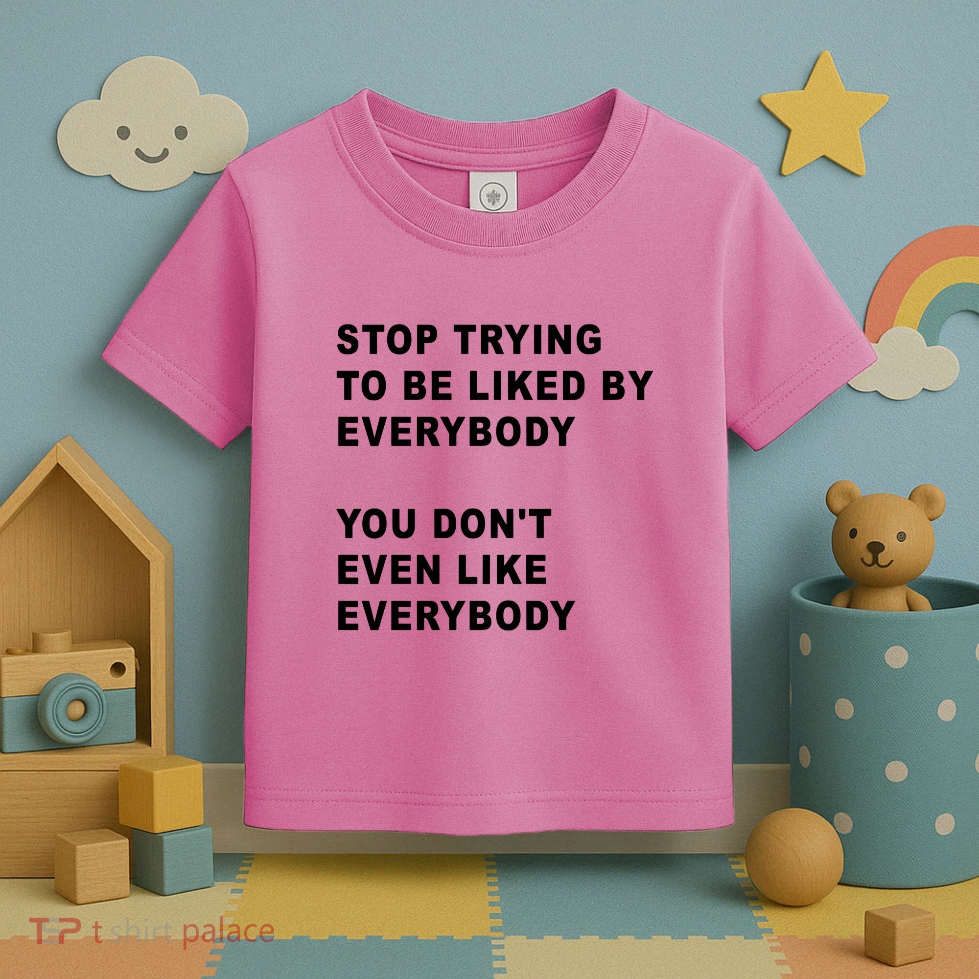 Stop Trying To Be Liked By Everybody You Don’T Even Like Everybody Toddler T-Shirt