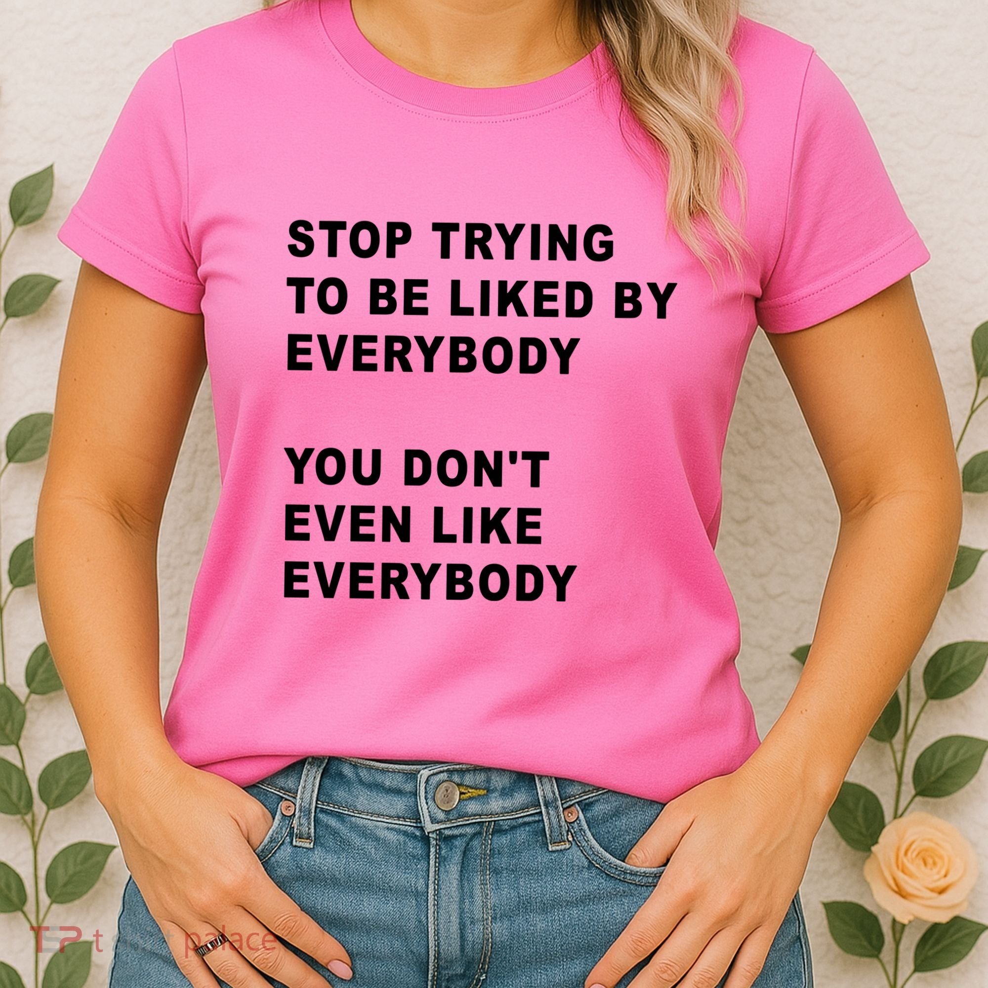 Stop Trying To Be Liked By Everybody You Don’T Even Like Everybody Women's T-Shirt