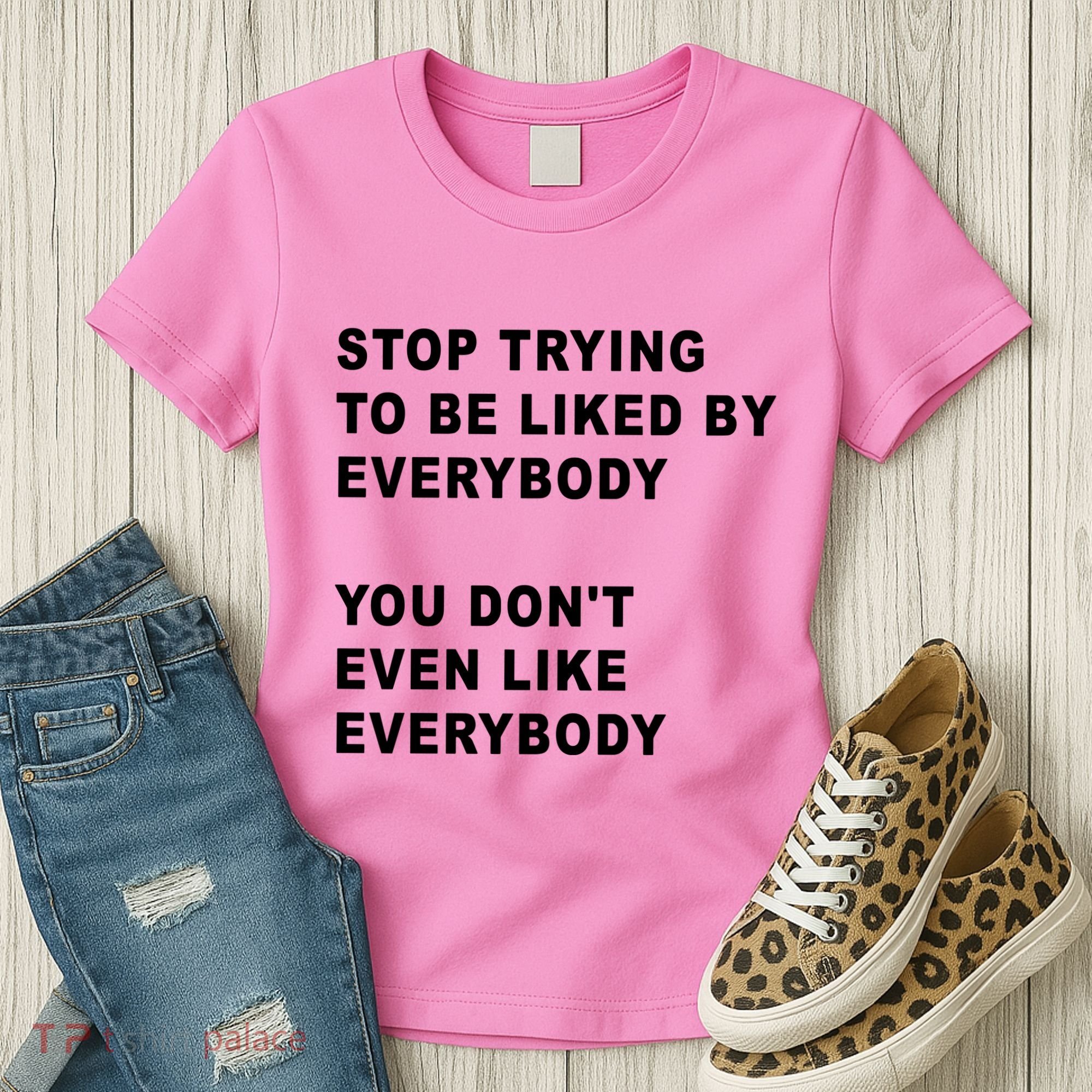 Stop Trying To Be Liked By Everybody You Don’T Even Like Everybody Women's T-Shirt