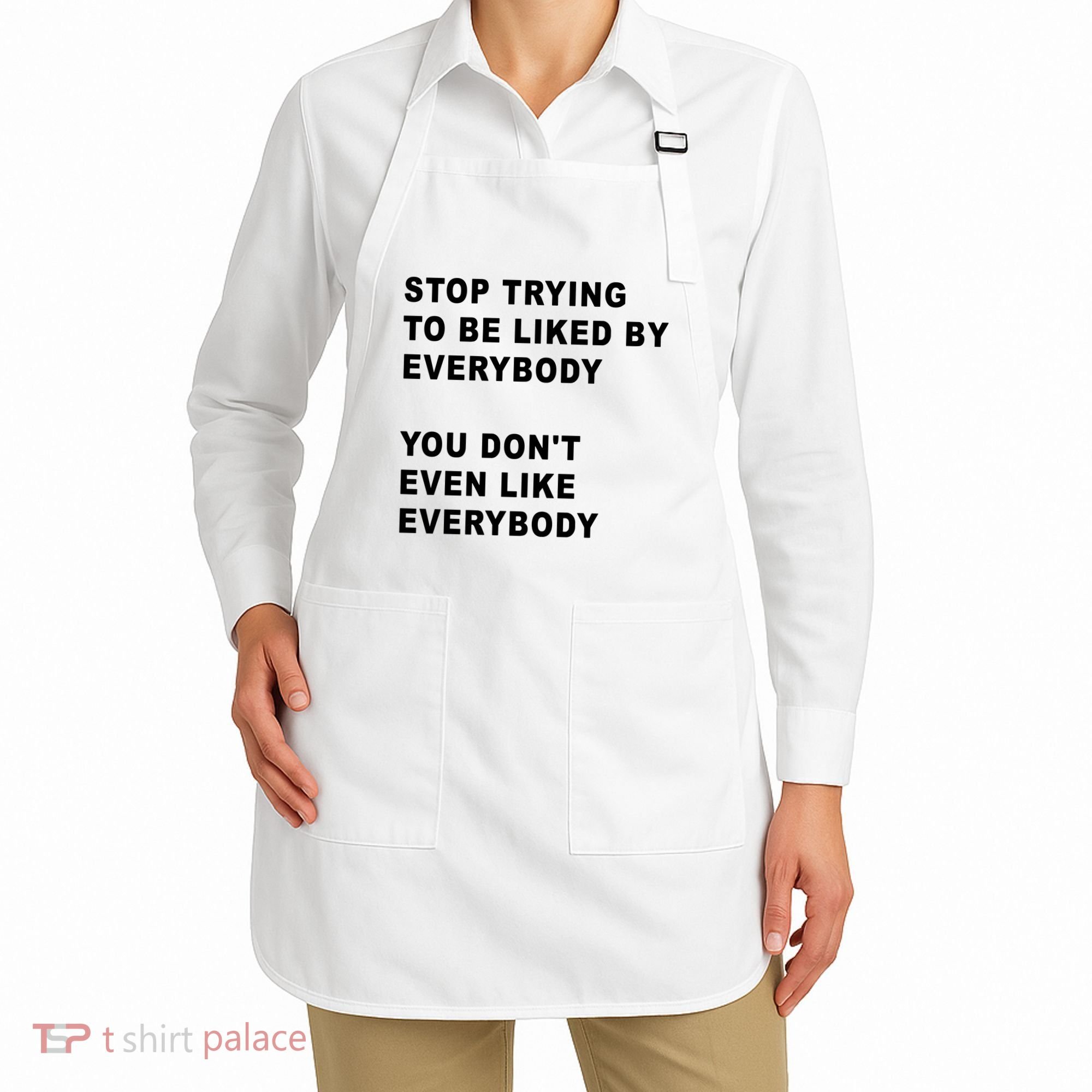 Stop Trying To Be Liked By Everybody You Don’T Even Like Everybody Apron