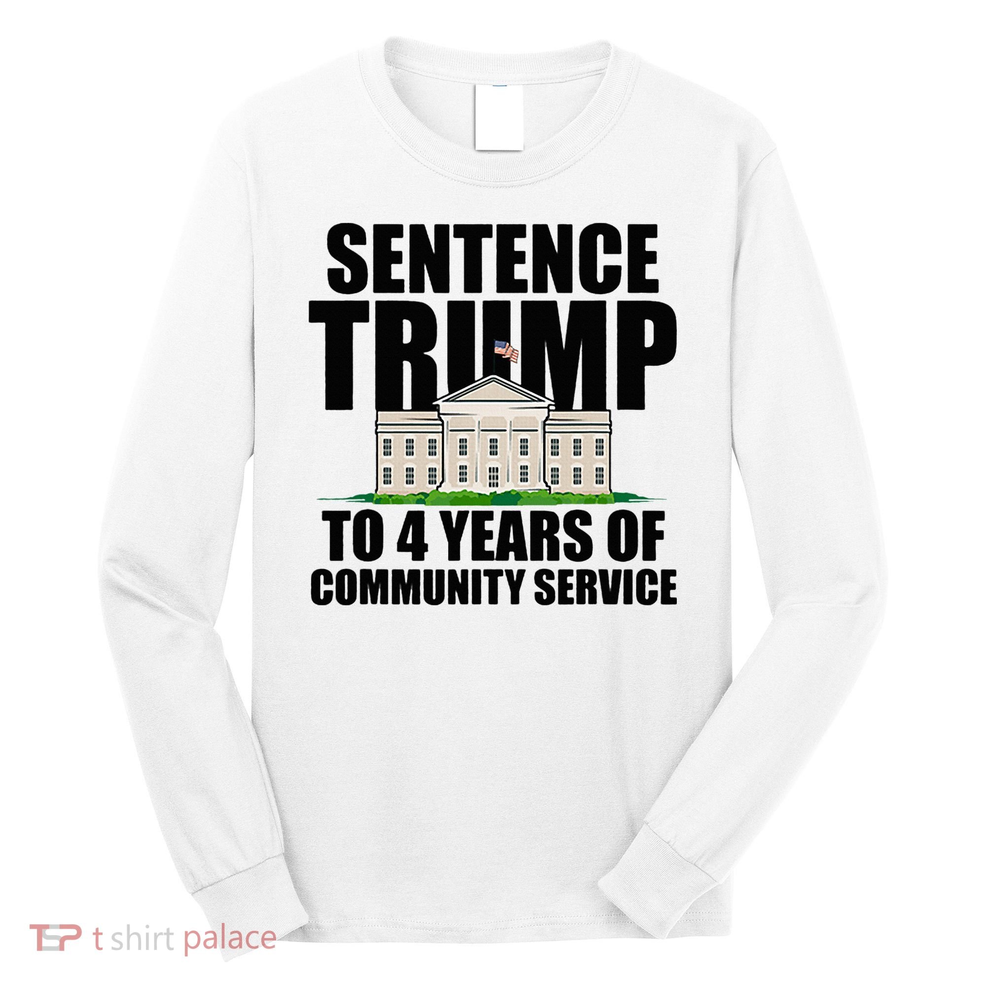 Sentence Trump To 4 Years Of Community Service Long Sleeve Shirt