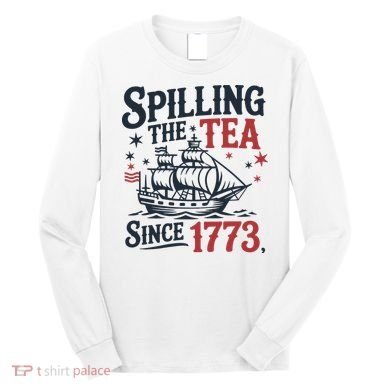 Spilling The Tea Since 1773 Funny Tea Party Long Sleeve Shirt
