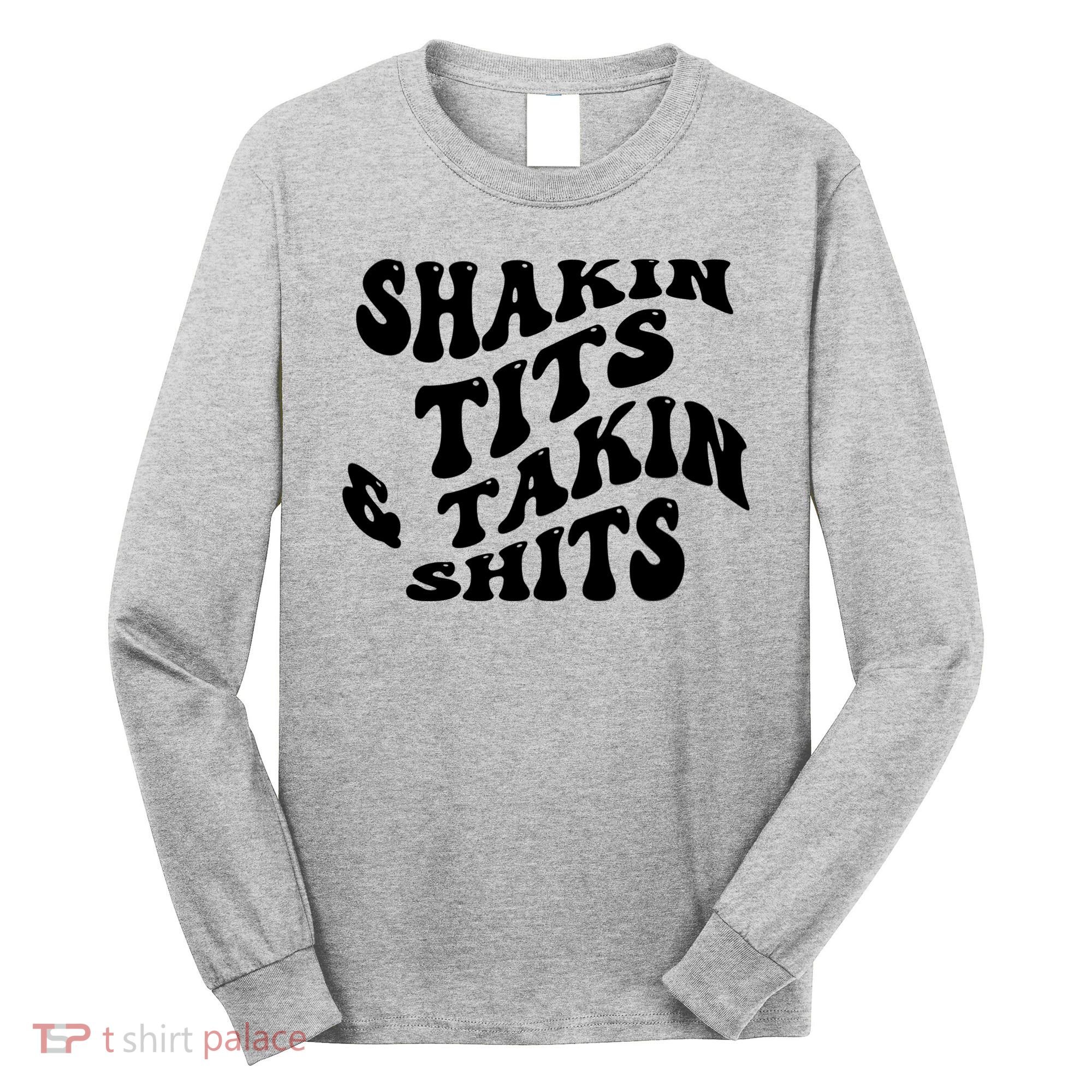 Shakin Tits & Takin Shits Quotes Sayings Long Sleeve Shirt